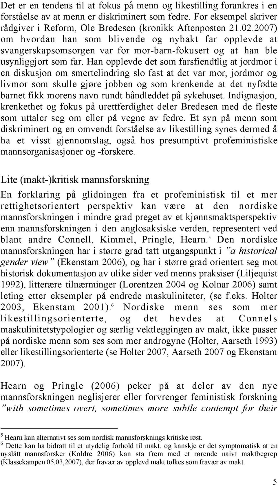 Han opplevde det som farsfiendtlig at jordmor i en diskusjon om smertelindring slo fast at det var mor, jordmor og livmor som skulle gjøre jobben og som krenkende at det nyfødte barnet fikk morens