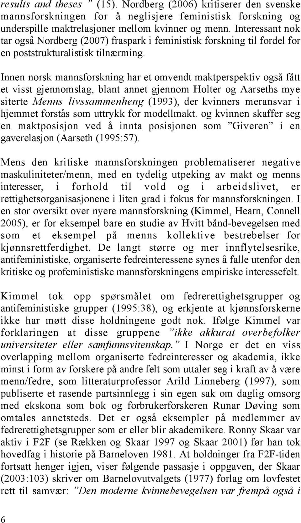 Innen norsk mannsforskning har et omvendt maktperspektiv også fått et visst gjennomslag, blant annet gjennom Holter og Aarseths mye siterte Menns livssammenheng (1993), der kvinners meransvar i