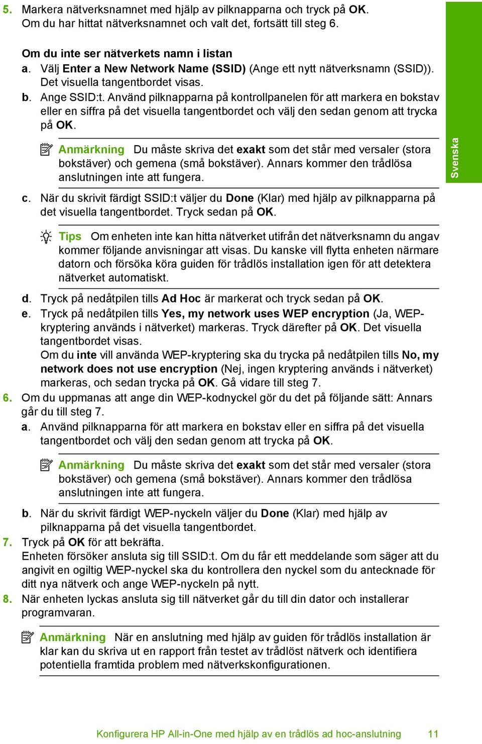 Använd pilknapparna på kontrollpanelen för att markera en bokstav eller en siffra på det visuella tangentbordet och välj den sedan genom att trycka på OK.