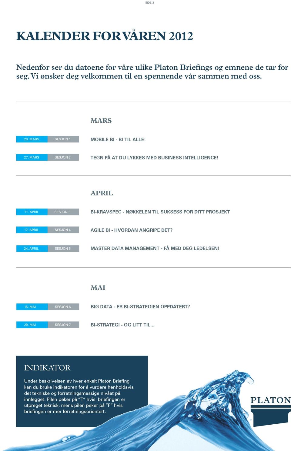 APRIL SESJON 4 AGILE BI - hvordan angripe det? 24. APRIL SESJON 5 Master data management - få med deg ledelsen! mai 15. MAI SESJON 6 BIG DAA - er bi-strategien oppdatert? 29.