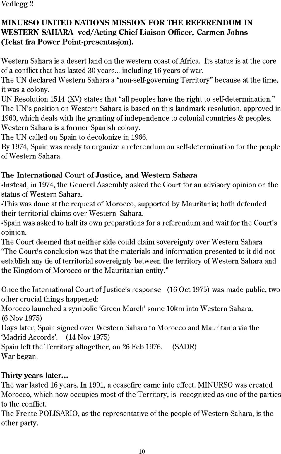 The UN declared Western Sahara a non-self-governing Territory because at the time, it was a colony. UN Resolution 1514 (XV) states that all peoples have the right to self-determination.