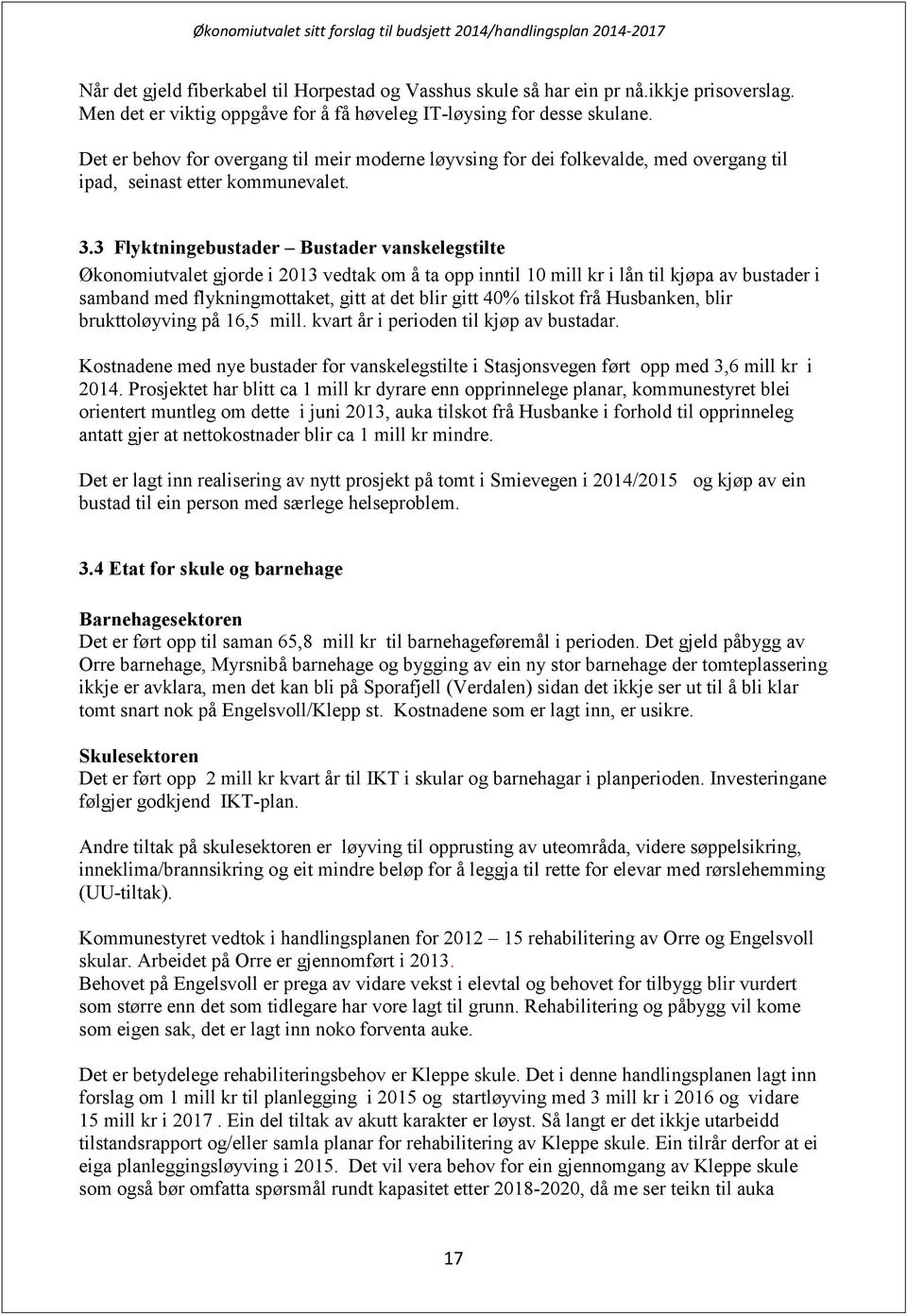 3 Flyktningebustader Bustader vanskelegstilte Økonomiutvalet gjorde i 2013 vedtak om å ta opp inntil 10 mill kr i lån til kjøpa av bustader i samband med flykningmottaket, gitt at det blir gitt 40%