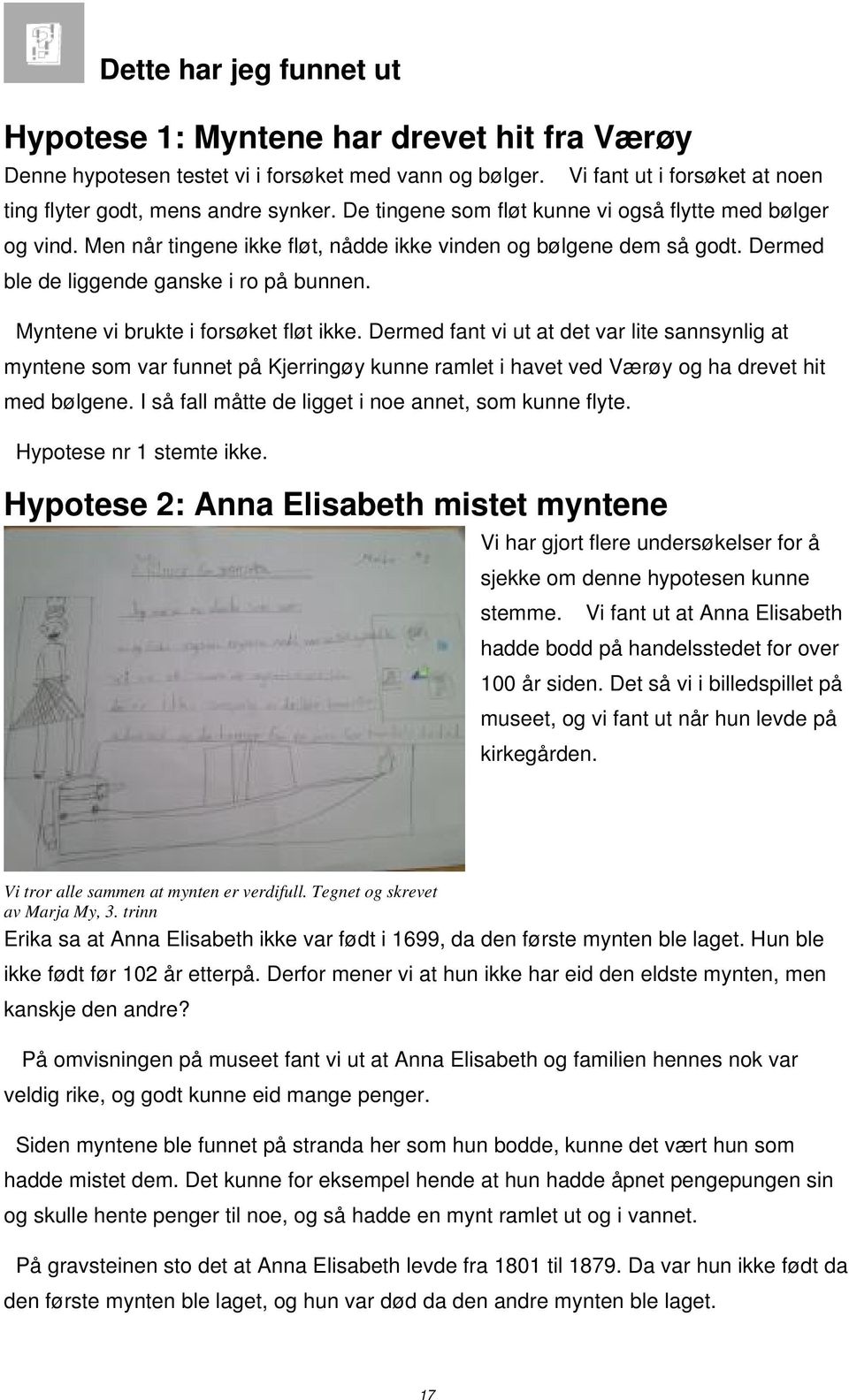 Myntene vi brukte i forsøket fløt ikke. Dermed fant vi ut at det var lite sannsynlig at myntene som var funnet på Kjerringøy kunne ramlet i havet ved Værøy og ha drevet hit med bølgene.