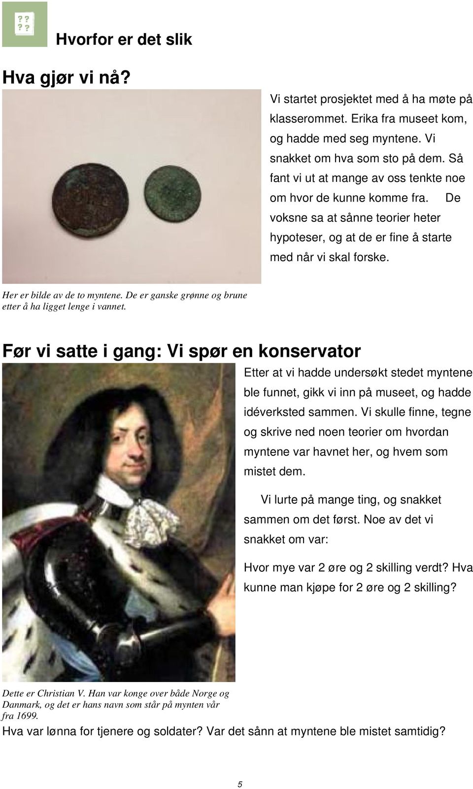 De er ganske grønne og brune etter å ha ligget lenge i vannet.