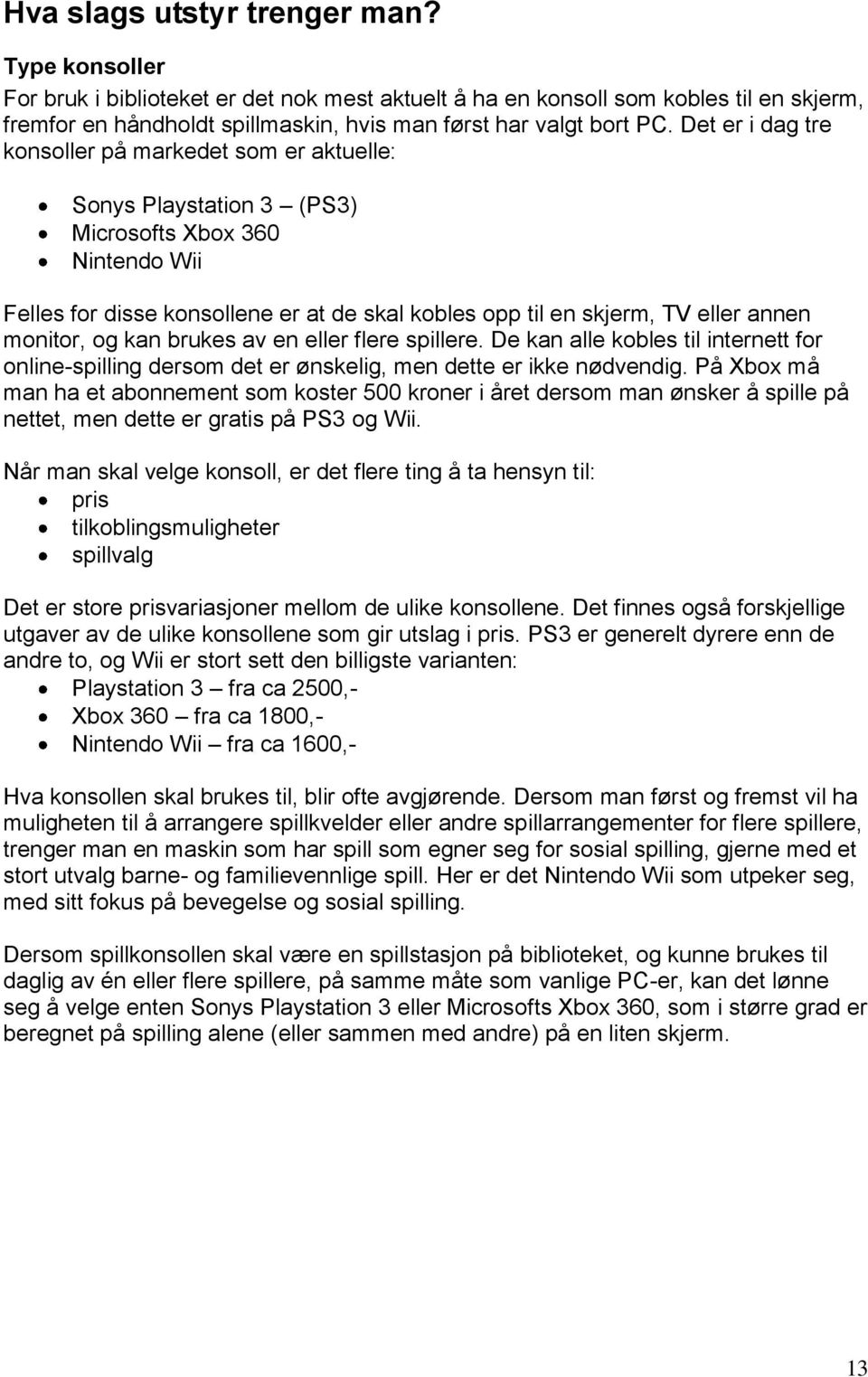 Det er i dag tre konsoller på markedet som er aktuelle: Sonys Playstation 3 (PS3) Microsofts Xbox 360 Nintendo Wii Felles for disse konsollene er at de skal kobles opp til en skjerm, TV eller annen