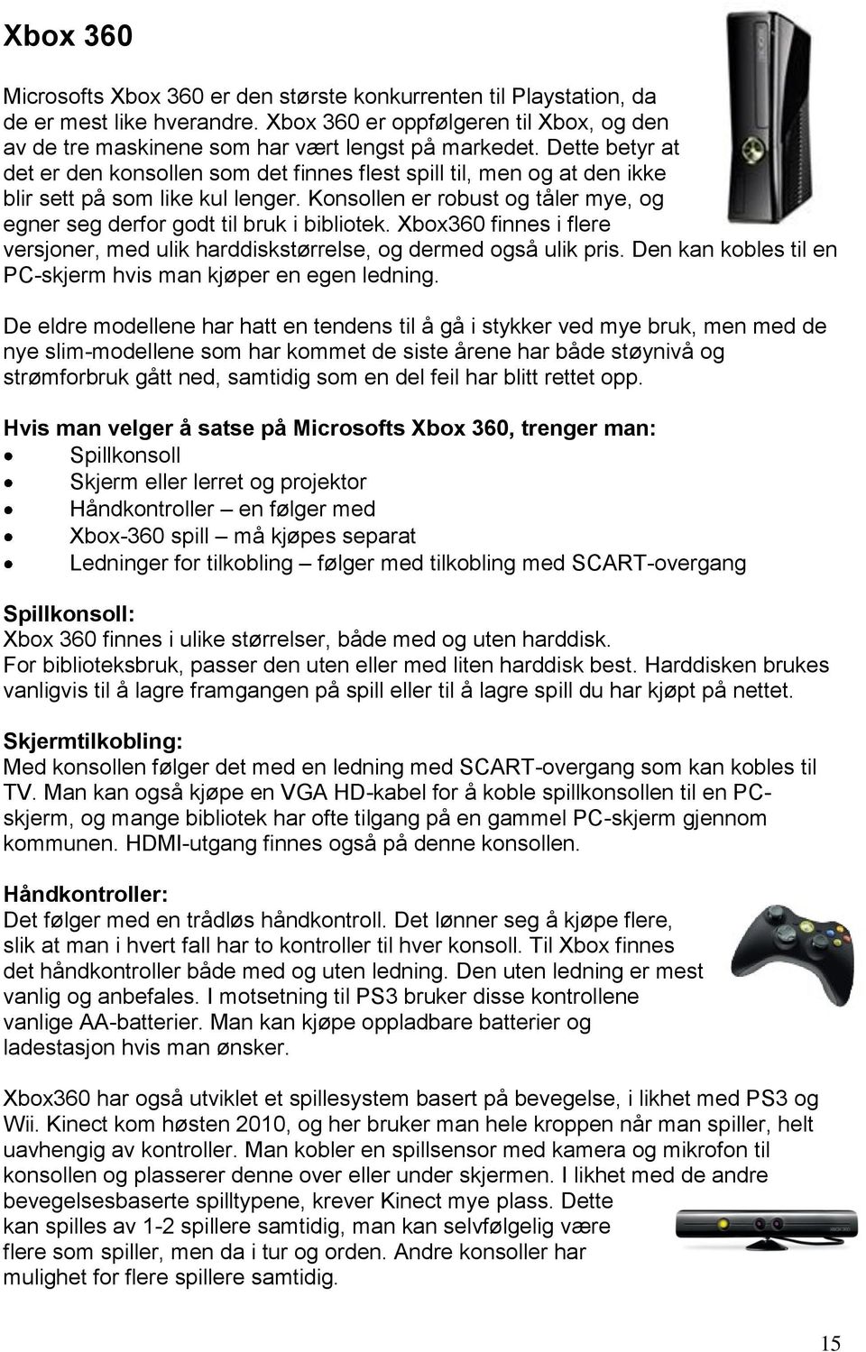 Konsollen er robust og tåler mye, og egner seg derfor godt til bruk i bibliotek. Xbox360 finnes i flere versjoner, med ulik harddiskstørrelse, og dermed også ulik pris.