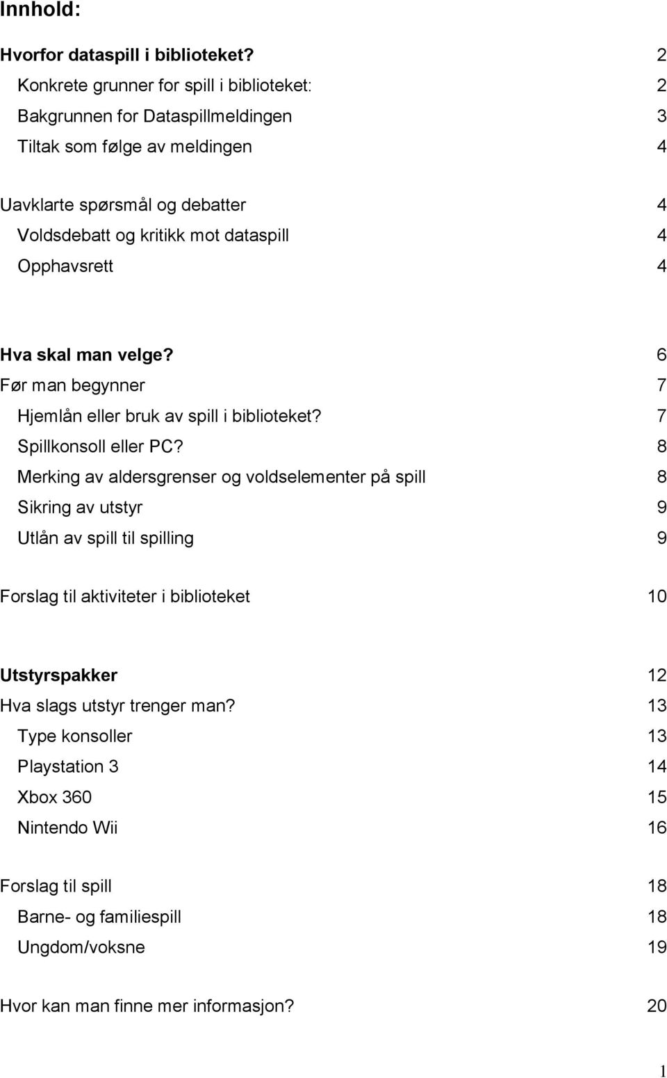 dataspill 4 Opphavsrett 4 Hva skal man velge? 6 Før man begynner 7 Hjemlån eller bruk av spill i biblioteket? 7 Spillkonsoll eller PC?