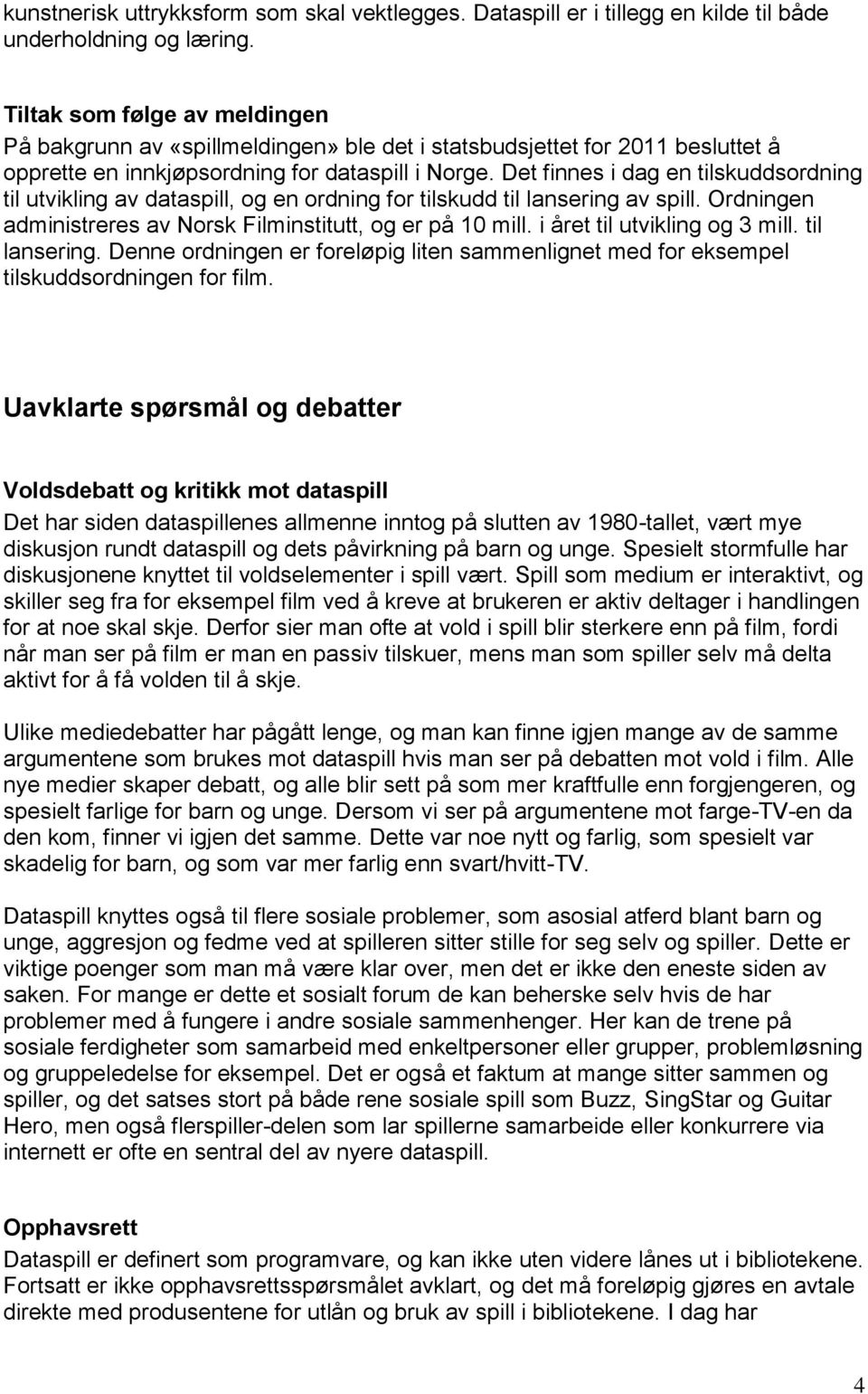 Det finnes i dag en tilskuddsordning til utvikling av dataspill, og en ordning for tilskudd til lansering av spill. Ordningen administreres av Norsk Filminstitutt, og er på 10 mill.