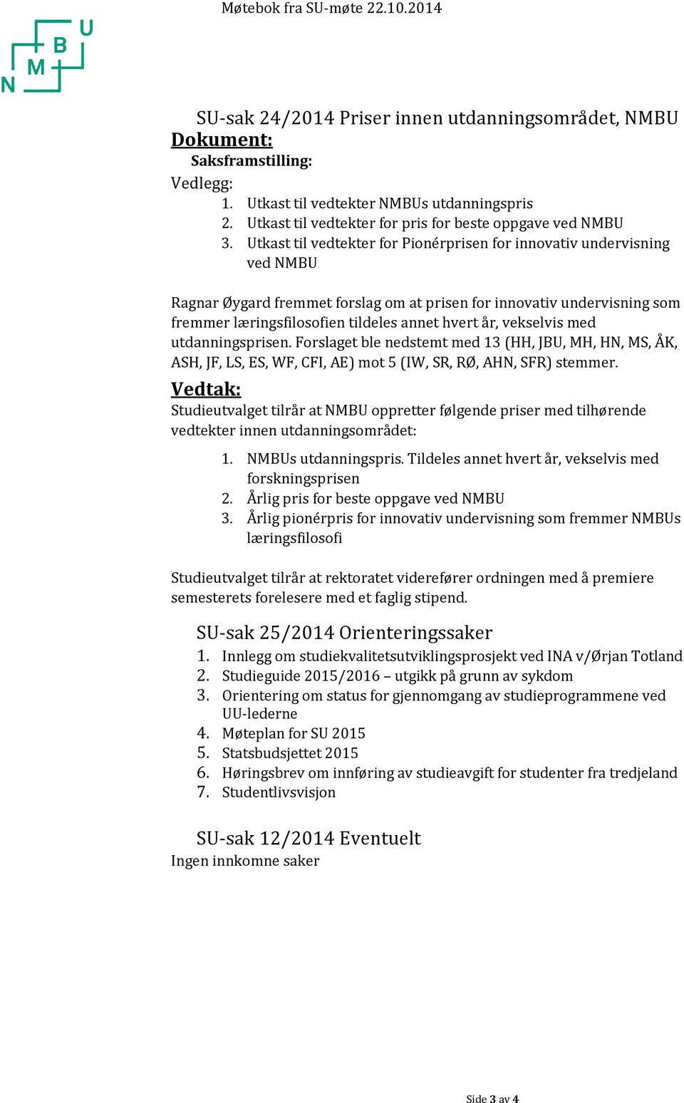 Utkast til vedtekter for Pionérprisen for innovativ undervisning ved NMBU Ragnar Øygard fremmet forslag om at prisen for innovativ undervisning som fremmer læringsfilosofien tildeles annet hvert år,