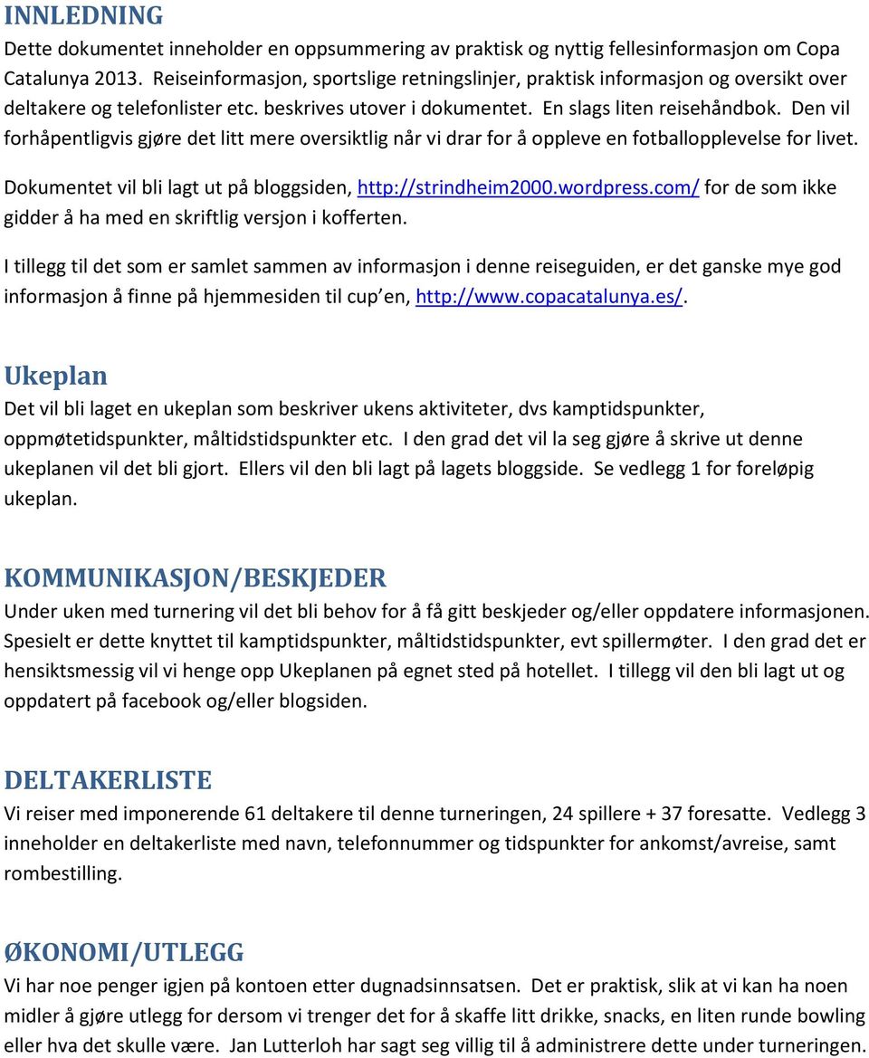 Den vil forhåpentligvis gjøre det litt mere oversiktlig når vi drar for å oppleve en fotballopplevelse for livet. Dokumentet vil bli lagt ut på bloggsiden, http://strindheim2000.wordpress.