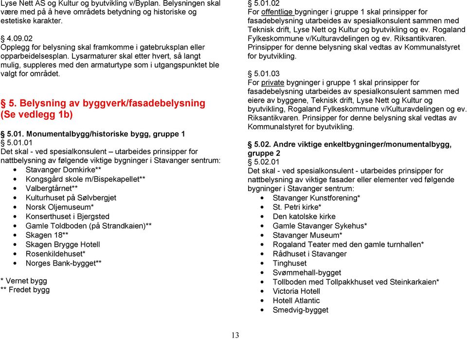 Lysarmaturer skal etter hvert, så langt mulig, suppleres med den armaturtype som i utgangspunktet ble valgt for området. 5. Belysning av byggverk/fasadebelysning (Se vedlegg 1b) 5.01.