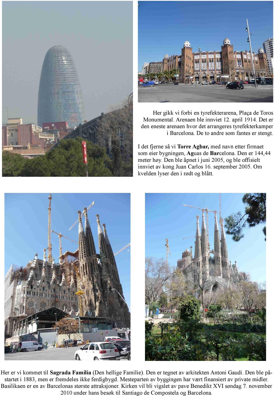 Den ble åpnet i juni 2005, og ble offisielt innviet av kong Juan Carlos 16. september 2005. Om kvelden lyser den i rødt og blått. Her er vi kommet til Sagrada Família (Den hellige Familie).