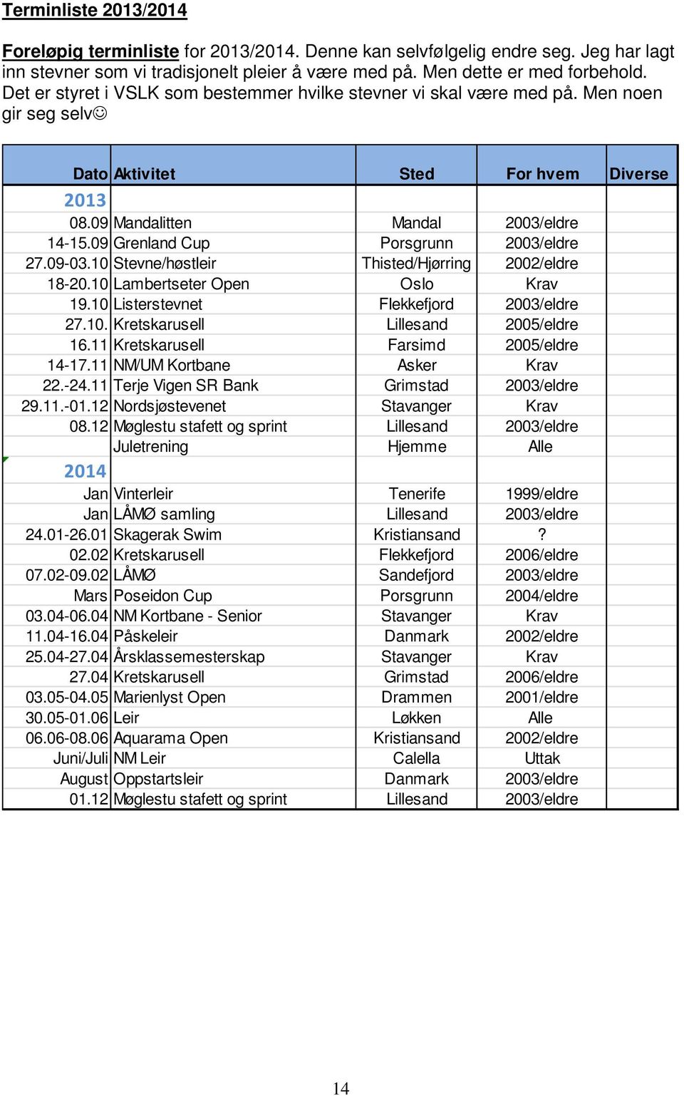 09 Grenland Cup Porsgrunn 2003/eldre 27.09-03.10 Stevne/høstleir Thisted/Hjørring 2002/eldre 18-20.10 Lambertseter Open Oslo Krav 19.10 Listerstevnet Flekkefjord 2003/eldre 27.10. Kretskarusell Lillesand 2005/eldre 16.