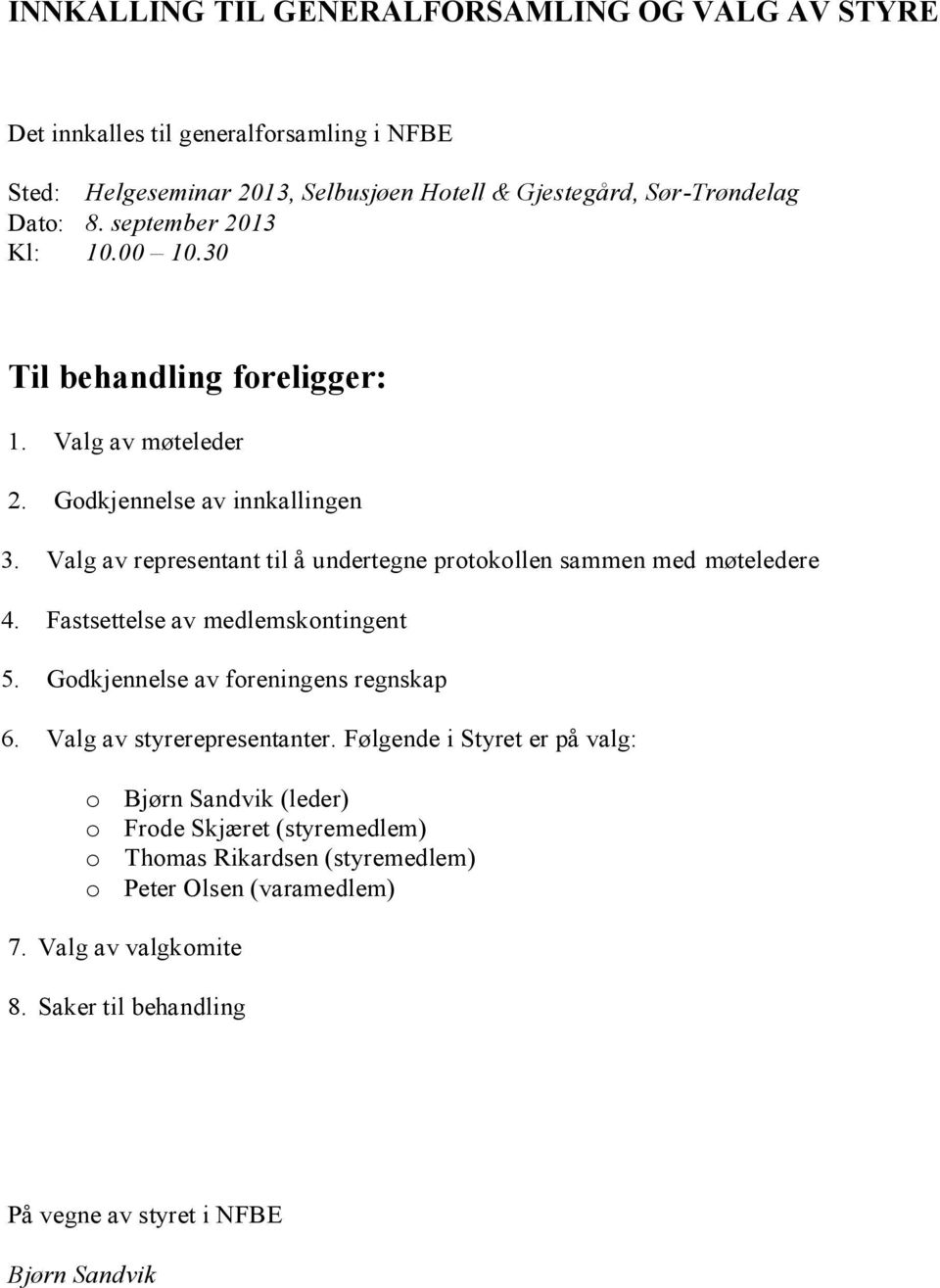 Valg av representant til å undertegne prtkllen sammen med møteledere 4. Fastsettelse av medlemskntingent 5. Gdkjennelse av freningens regnskap 6.