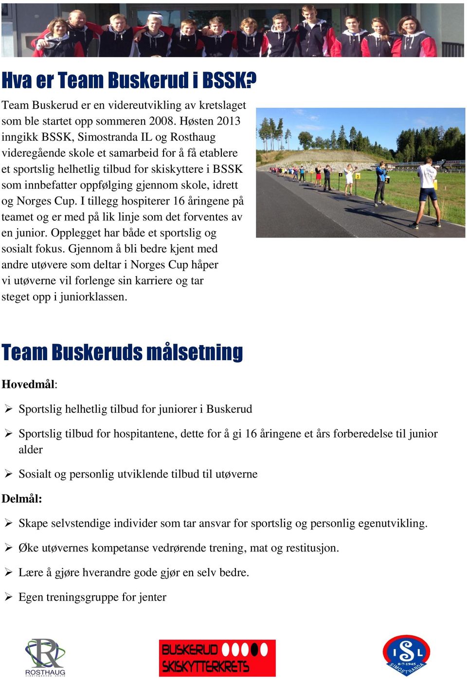 idrett og Norges Cup. I tillegg hospiterer 16 åringene på teamet og er med på lik linje som det forventes av en junior. Opplegget har både et sportslig og sosialt fokus.