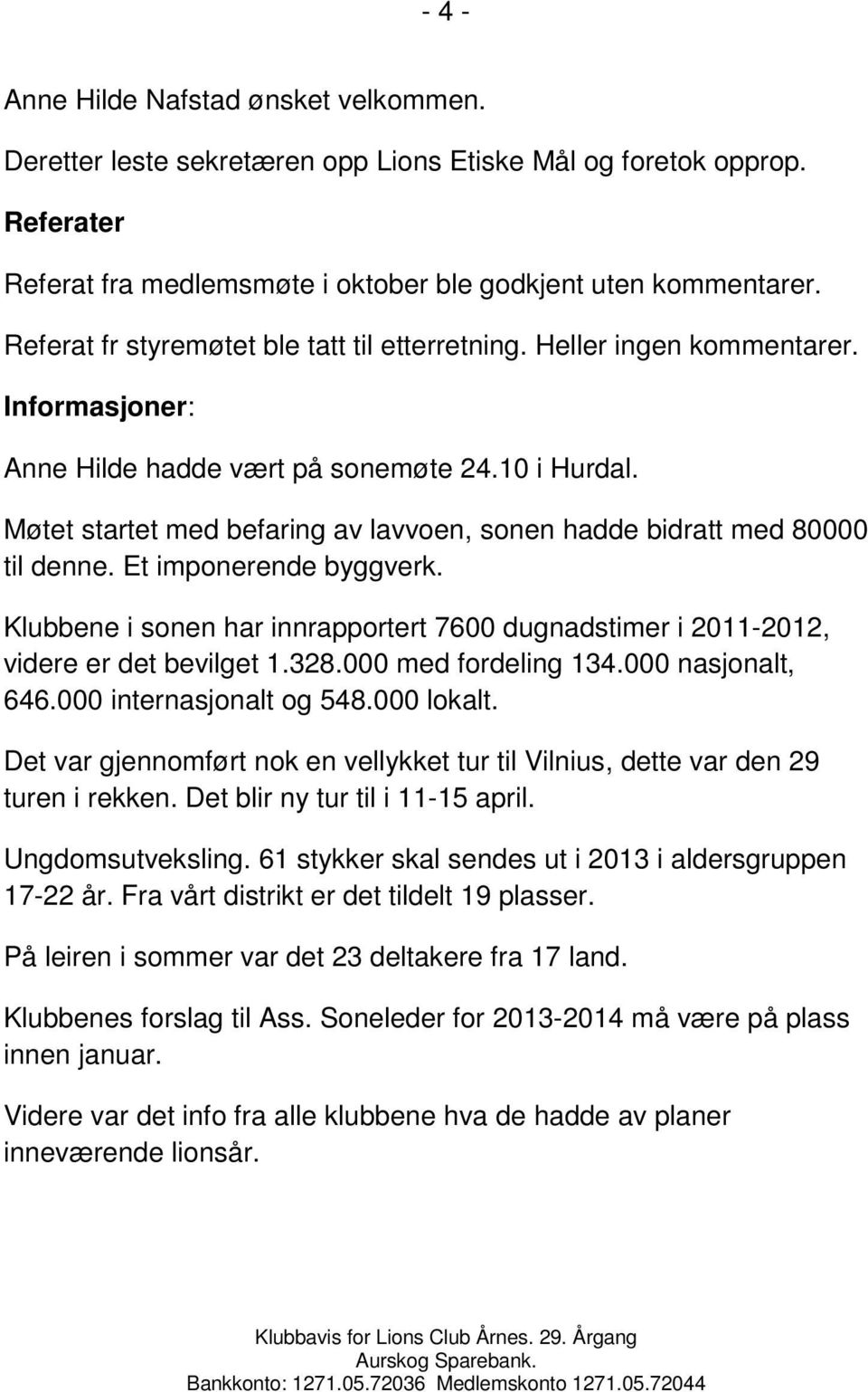 Møtet startet med befaring av lavvoen, sonen hadde bidratt med 80000 til denne. Et imponerende byggverk. Klubbene i sonen har innrapportert 7600 dugnadstimer i 2011-2012, videre er det bevilget 1.328.