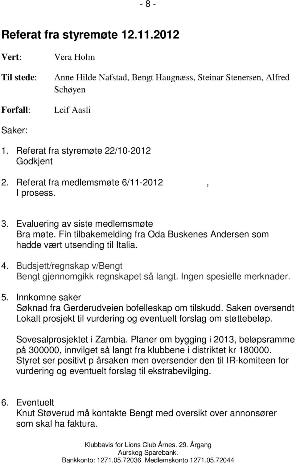 Fin tilbakemelding fra Oda Buskenes Andersen som hadde vært utsending til Italia. 4. Budsjett/regnskap v/bengt Bengt gjennomgikk regnskapet så langt. Ingen spesielle merknader. 5.