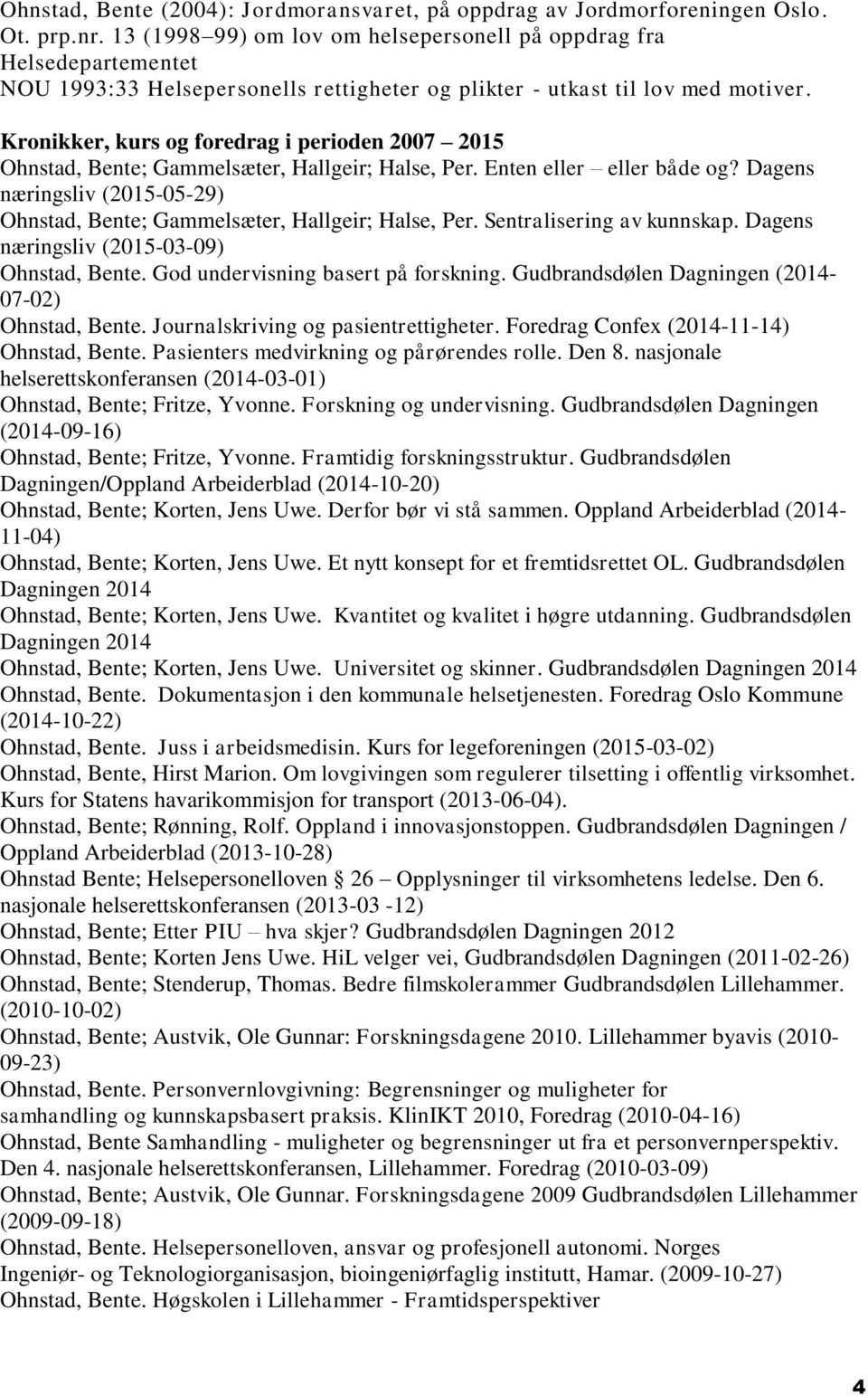 Kronikker, kurs og foredrag i perioden 2007 2015 Ohnstad, Bente; Gammelsæter, Hallgeir; Halse, Per. Enten eller eller både og?