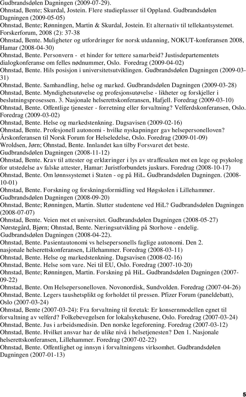 Personvern - et hinder for tettere samarbeid? Justisdepartementets dialogkonferanse om felles nødnummer, Oslo. Foredrag (2009-04-02) Ohnstad, Bente. Hils posisjon i universitetsutviklingen.