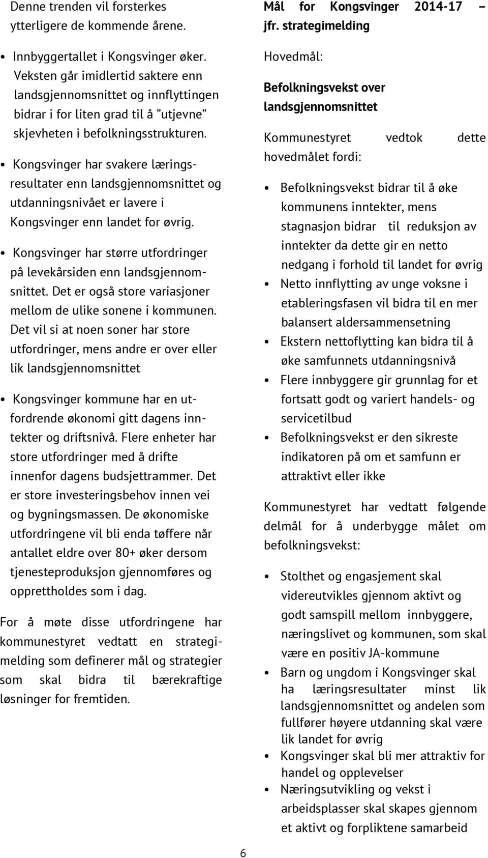 Kongsvinger har svakere læringsresultater enn landsgjennomsnittet og utdanningsnivået er lavere i Kongsvinger enn landet for øvrig.