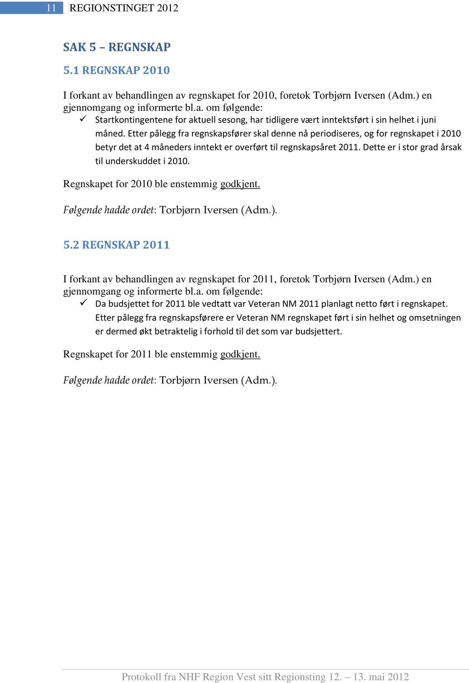 Dette er i stor grad årsak til underskuddet i 2010. Regnskapet for 2010 ble enstemmig godkjent. Følgende hadde ordet: Torbjørn Iversen (Adm.). 5.