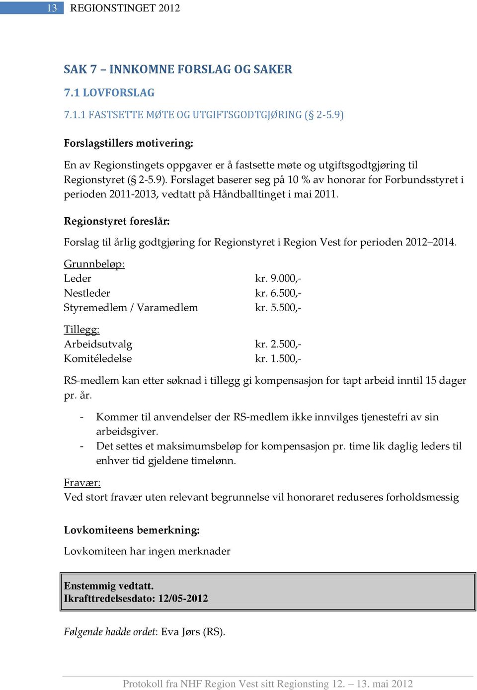 Regionstyret foreslår: Forslag til årlig godtgjøring for Regionstyret i Region Vest for perioden 2012 2014. Grunnbeløp: Leder kr. 9.000,- Nestleder kr. 6.500,- Styremedlem / Varamedlem kr. 5.