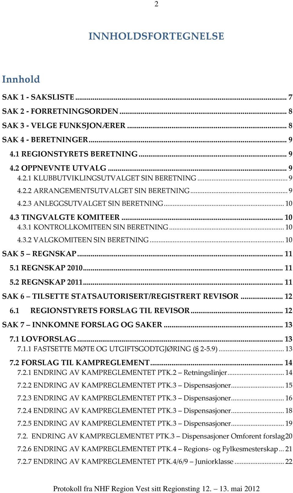 .. 10 SAK 5 REGNSKAP... 11 5.1 REGNSKAP 2010... 11 5.2 REGNSKAP 2011... 11 SAK 6 TILSETTE STATSAUTORISERT/REGISTRERT REVISOR... 12 6.1 REGIONSTYRETS FORSLAG TIL REVISOR.