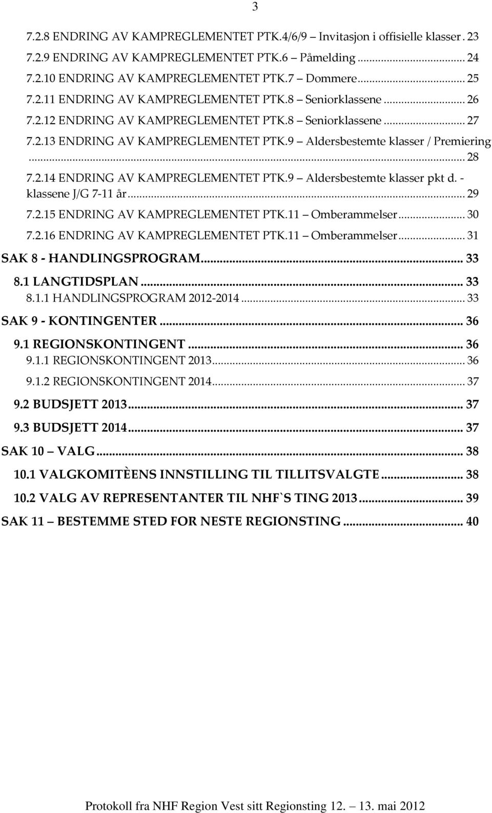 9 Aldersbestemte klasser pkt d. - klassene J/G 7-11 år... 29 7.2.15 ENDRING AV KAMPREGLEMENTET PTK.11 Omberammelser... 30 7.2.16 ENDRING AV KAMPREGLEMENTET PTK.11 Omberammelser... 31 SAK 8 - HANDLINGSPROGRAM.