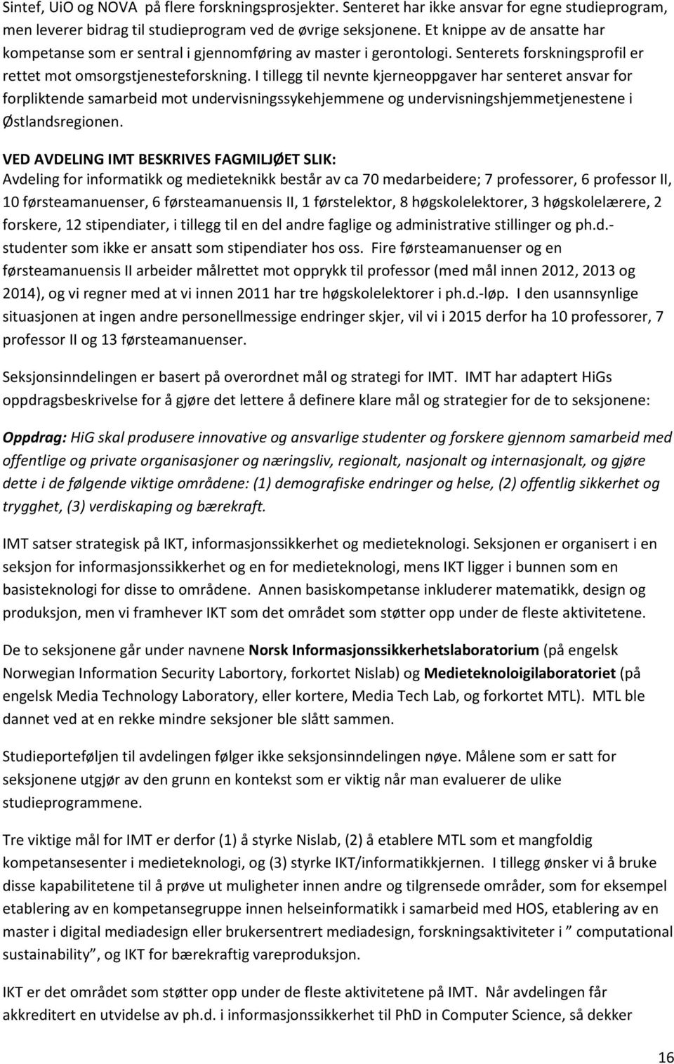 I tillegg til nevnte kjerneoppgaver har senteret ansvar for forpliktende samarbeid mot undervisningssykehjemmene og undervisningshjemmetjenestene i Østlandsregionen.