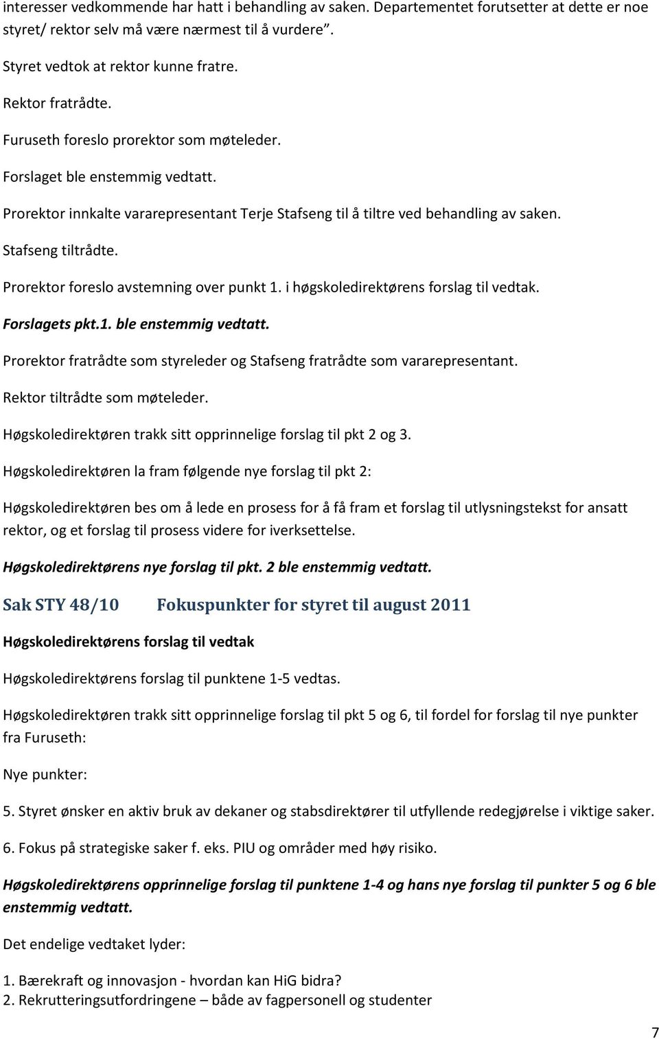 Stafseng tiltrådte. Prorektor foreslo avstemning over punkt 1. i høgskoledirektørens forslag til vedtak. Forslagets pkt.1. ble enstemmig vedtatt.