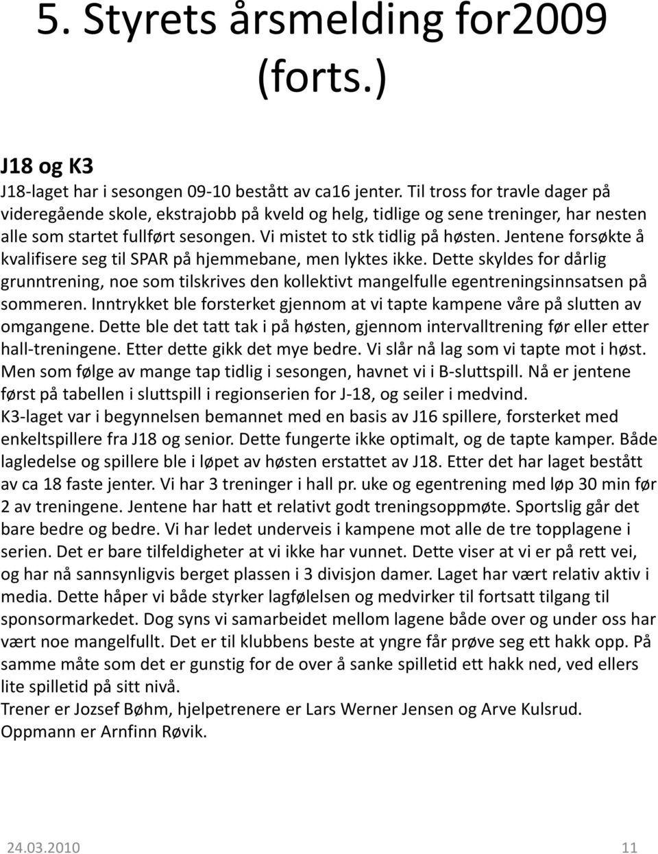 Jentene forsøkte å kvalifisere seg til SPAR på hjemmebane, men lyktes ikke. Dette skyldes for dårlig grunntrening, noe som tilskrives den kollektivt mangelfulle egentreningsinnsatsen på sommeren.