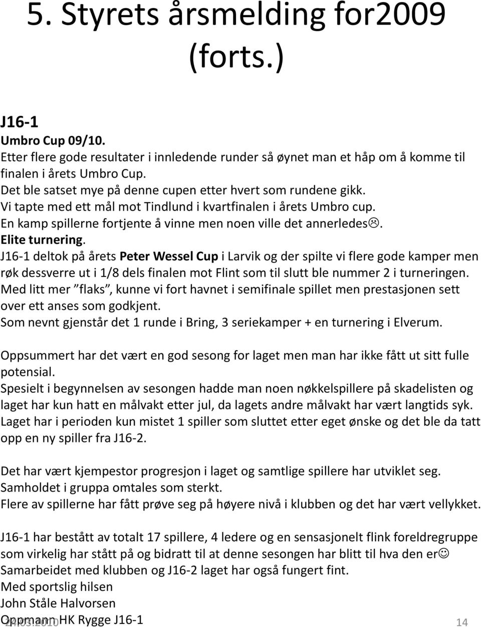 J16-1 deltok på årets Peter Wessel Cupi Larvik og der spilte vi flere gode kamper men røk dessverre ut i 1/8 dels finalen mot Flint som til slutt ble nummer 2 i turneringen.