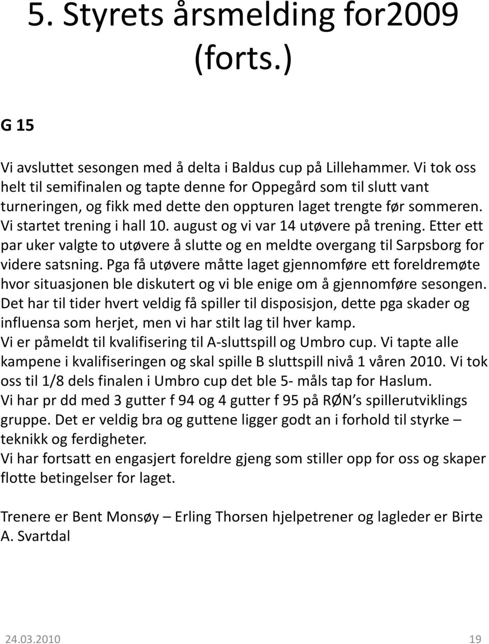 august og vi var 14 utøvere på trening. Etter ett par uker valgte to utøvere å slutte og en meldte overgang til Sarpsborg for videre satsning.