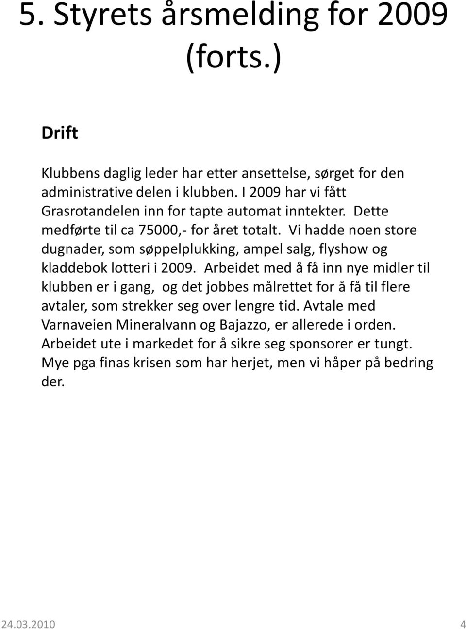 Vi hadde noen store dugnader, som søppelplukking, ampel salg, flyshow og kladdebok lotteri i 2009.