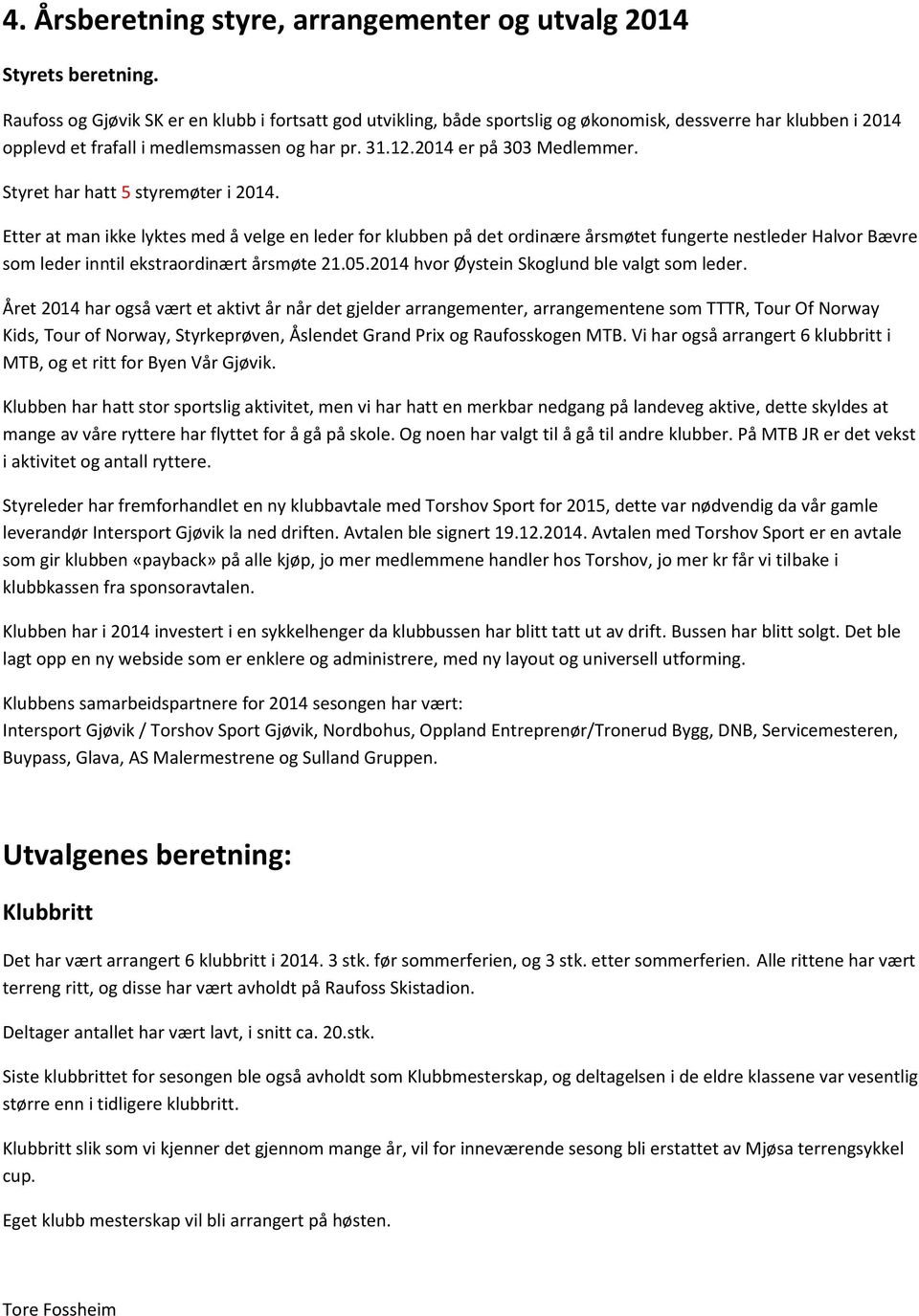 Styret har hatt 5 styremøter i 2014. Etter at man ikke lyktes med å velge en leder for klubben på det ordinære årsmøtet fungerte nestleder Halvor Bævre som leder inntil ekstraordinært årsmøte 21.05.