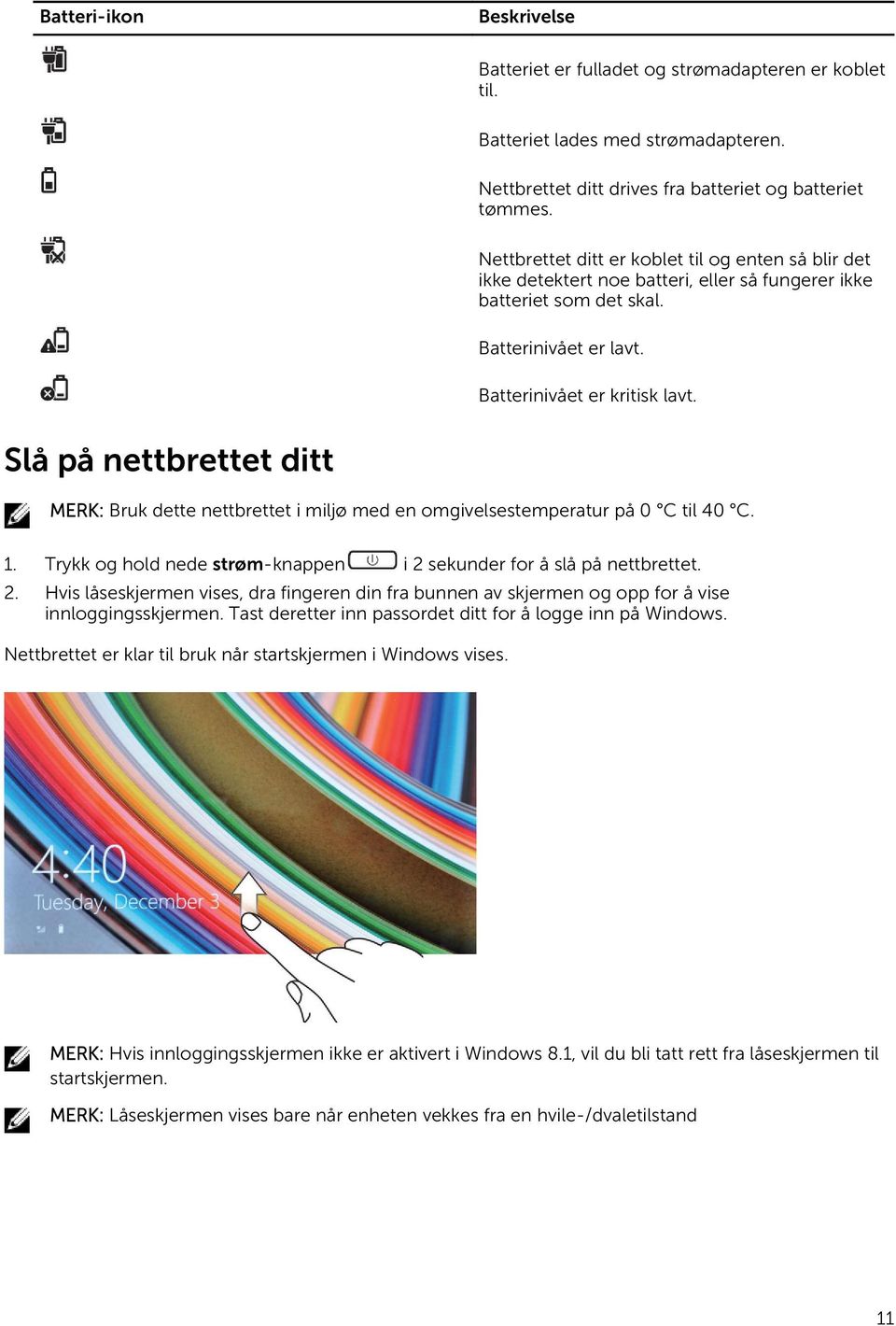 Slå på nettbrettet ditt MERK: Bruk dette nettbrettet i miljø med en omgivelsestemperatur på 0 C til 40 C. 1. Trykk og hold nede strøm-knappen i 2 