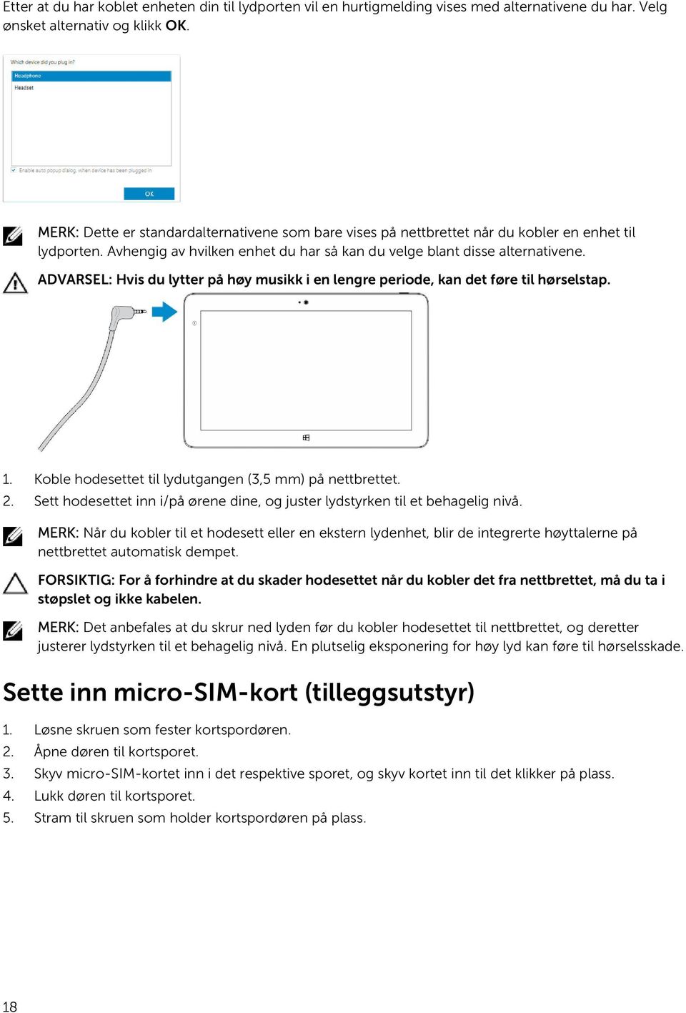 ADVARSEL: Hvis du lytter på høy musikk i en lengre periode, kan det føre til hørselstap. 1. Koble hodesettet til lydutgangen (3,5 mm) på nettbrettet. 2.