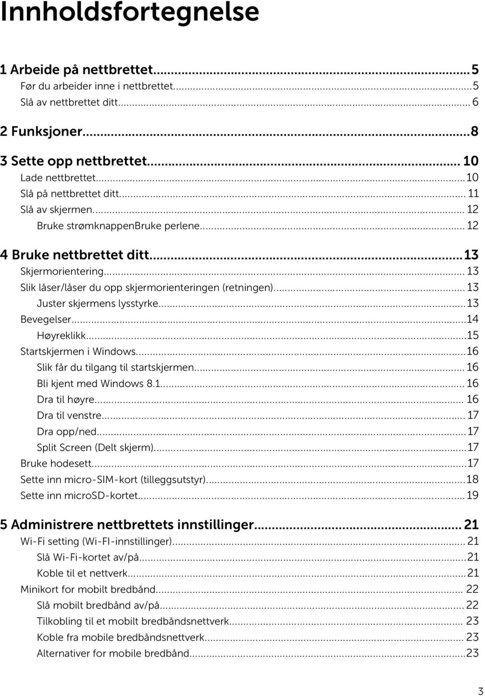 .. 13 Slik låser/låser du opp skjermorienteringen (retningen)... 13 Juster skjermens lysstyrke...13 Bevegelser...14 Høyreklikk...15 Startskjermen i Windows...16 Slik får du tilgang til startskjermen.