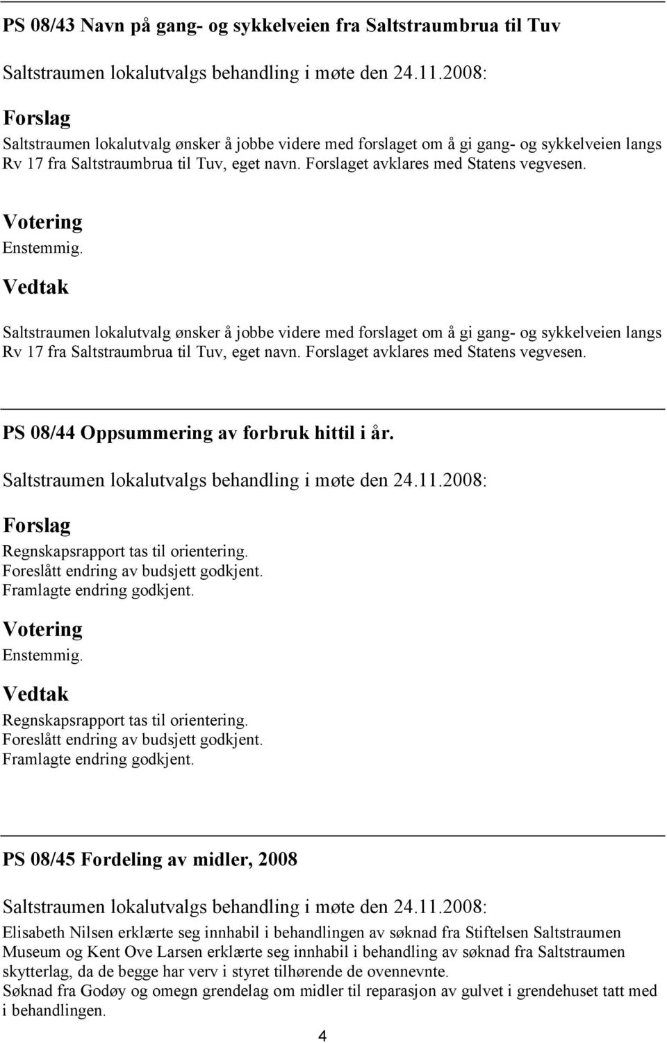 et avklares med Statens vegvesen. PS 08/44 Oppsummering av forbruk hittil i år. Regnskapsrapport tas til orientering. Foreslått endring av budsjett godkjent. Framlagte endring godkjent.