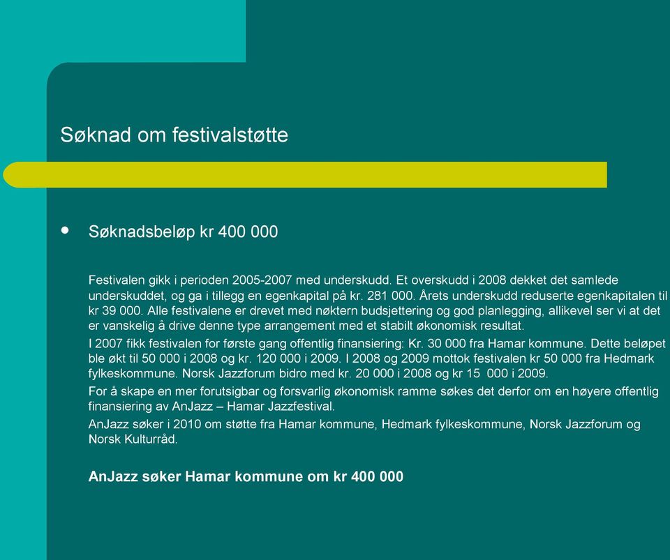 Alle festivalene er drevet med nøktern budsjettering og god planlegging, allikevel ser vi at det er vanskelig å drive denne type arrangement med et stabilt økonomisk resultat.