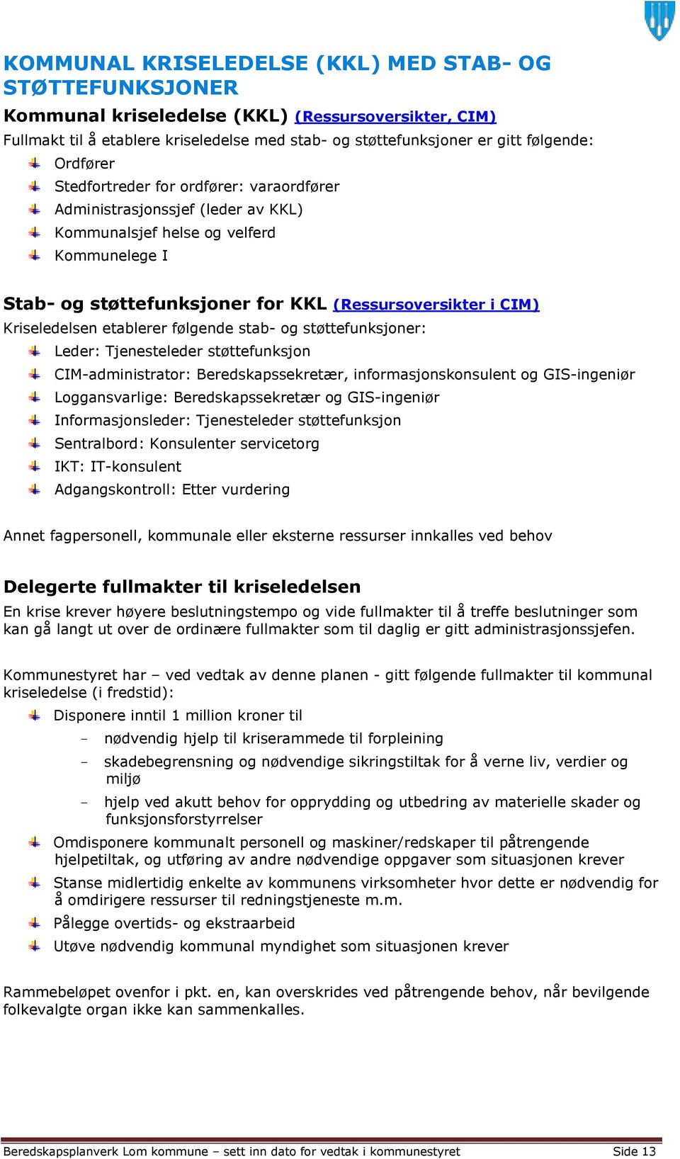 Kriseledelsen etablerer følgende stab- og støttefunksjoner: Leder: Tjenesteleder støttefunksjon CIM-administrator: Beredskapssekretær, informasjonskonsulent og GIS-ingeniør Loggansvarlige: