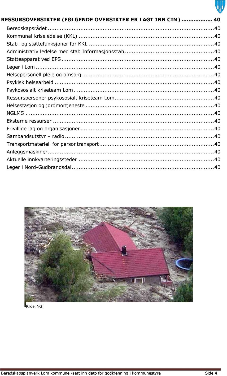 .. 40 Ressurspersoner psykososialt kriseteam Lom... 40 Helsestasjon og jordmortjeneste... 40 NGLMS... 40 Eksterne ressurser... 40 Frivillige lag og organisasjoner... 40 Sambandsutstyr radio.