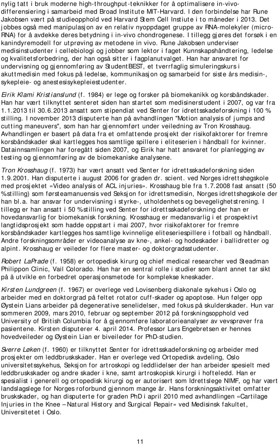 Det jobbes også med manipulasjon av en relativ nyoppdaget gruppe av RNA-molekyler (micro- RNA) for å avdekke deres betydning i in-vivo chondrogenese.