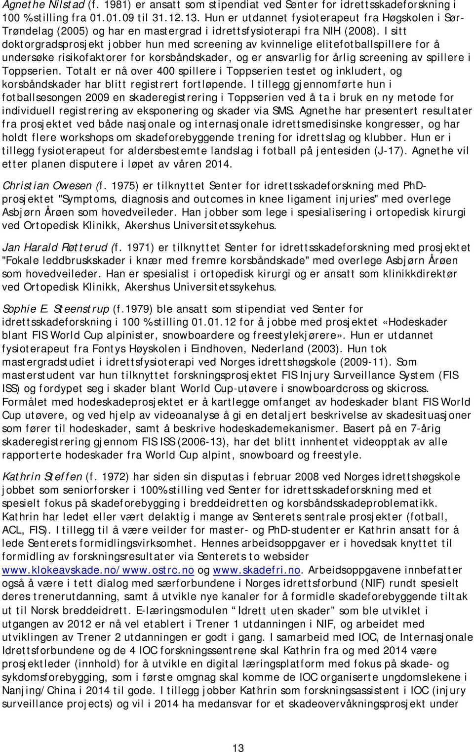 I sitt doktorgrads jobber hun med screening av kvinnelige elitefotballspillere for å undersøke risikofaktorer for korsbåndskader, og er ansvarlig for årlig screening av spillere i Toppserien.