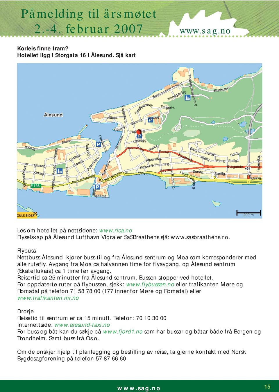 Avgang fra Moa ca halvannen time for flyavgang, og Ålesund sentrum (Skateflukaia) ca 1 time før avgang. Reisertid ca 25 minutter fra Ålesund sentrum. Bussen stopper ved hotellet.