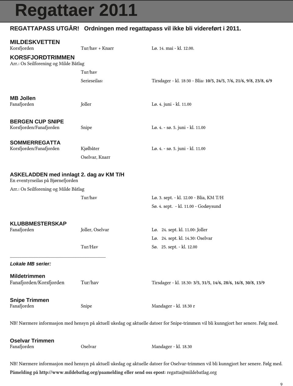 18:30 - Blia: 10/5, 24/5, 7/6, 21/6, 9/8, 23/8, 6/9 Joller Lø. 4. juni - kl. 11.00 Snipe Lø. 4. - sø. 5. juni - kl. 11.00 Kjølbåter Oselvar, Knarr Lø. 4. - sø. 5. juni - kl. 11.00 ASKELADDEN med innlagt 2.