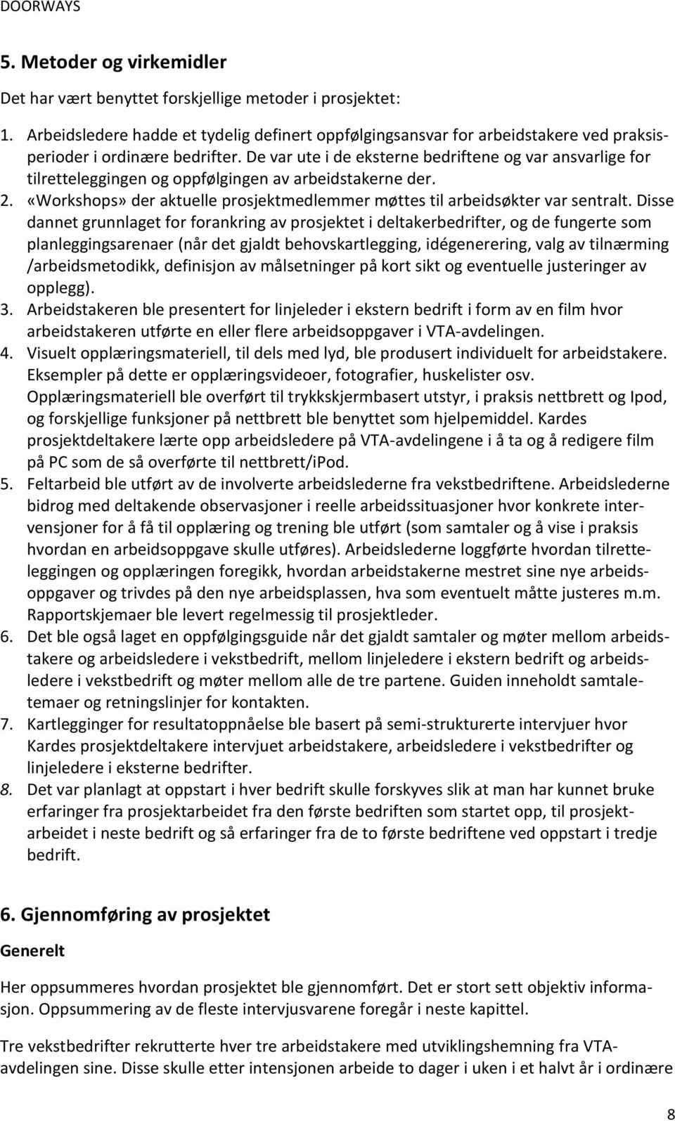 De var ute i de eksterne bedriftene og var ansvarlige for tilretteleggingen og oppfølgingen av arbeidstakerne der. 2. «Workshops» der aktuelle prosjektmedlemmer møttes til arbeidsøkter var sentralt.