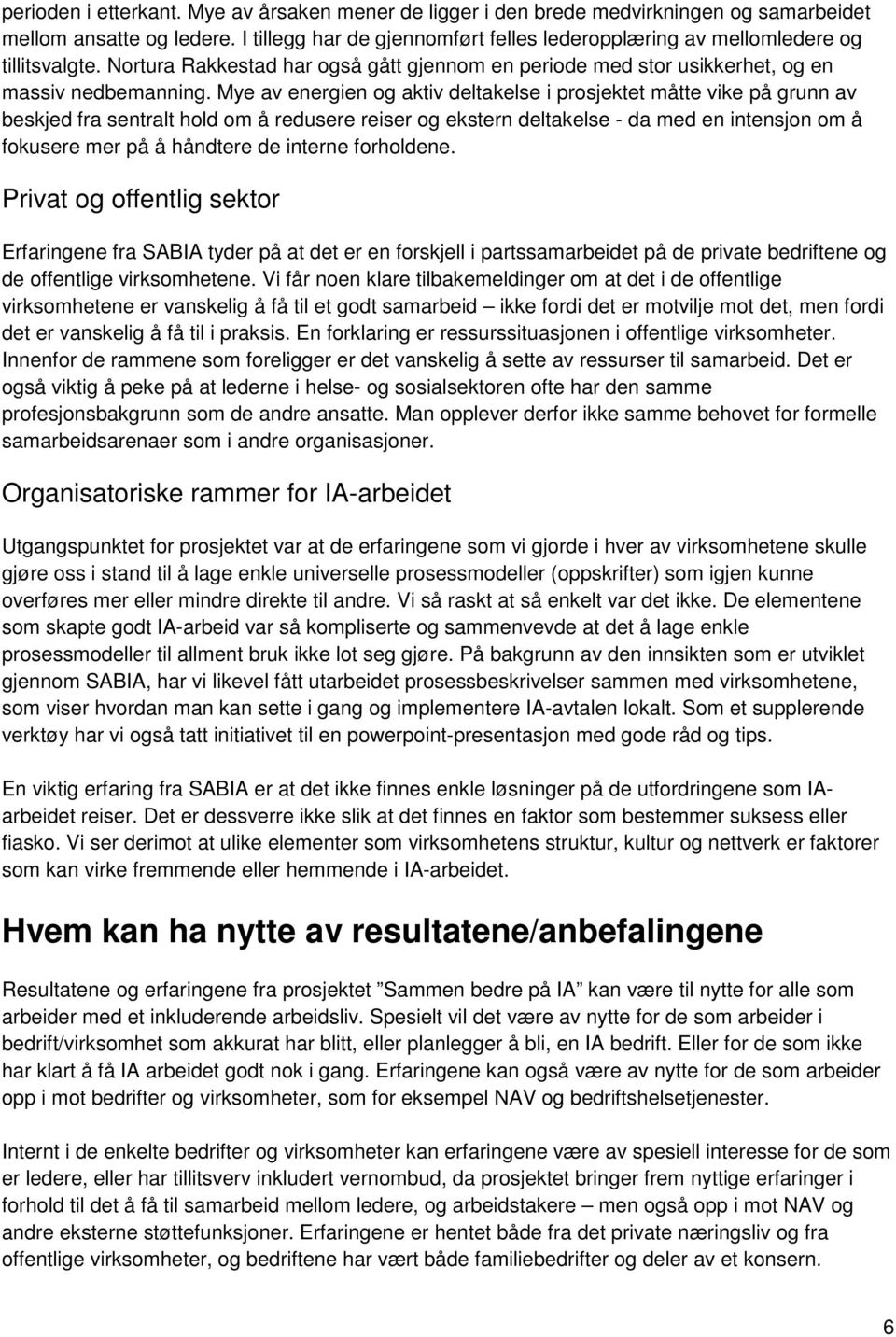 Mye av energien og aktiv deltakelse i prosjektet måtte vike på grunn av beskjed fra sentralt hold om å redusere reiser og ekstern deltakelse - da med en intensjon om å fokusere mer på å håndtere de