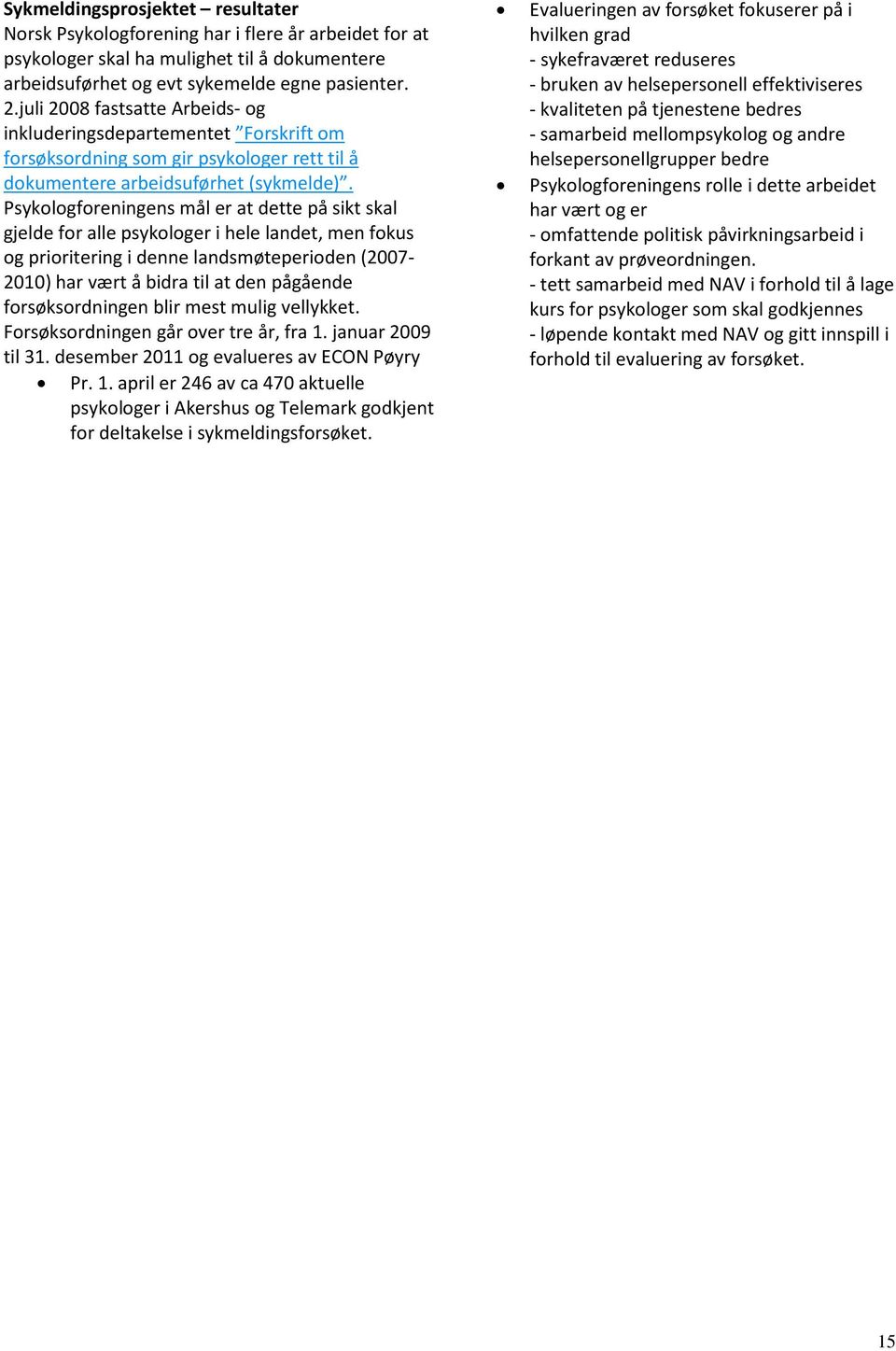 Psykologforeningens mål er at dette på sikt skal gjelde for alle psykologer i hele landet, men fokus og prioritering i denne landsmøteperioden (2007-2010) har vært å bidra til at den pågående