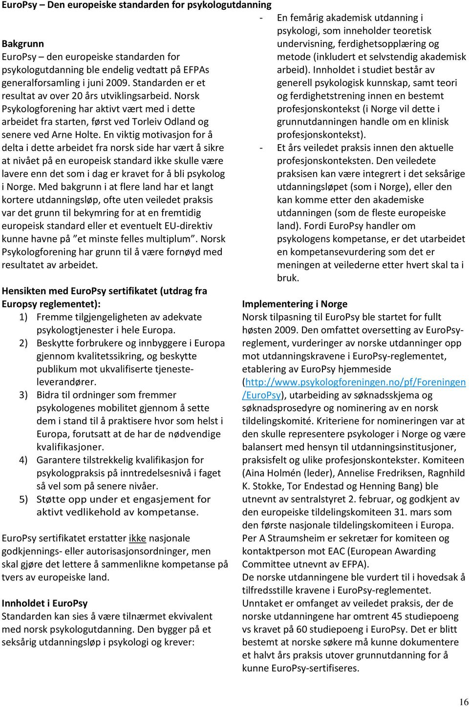 En viktig motivasjon for å delta i dette arbeidet fra norsk side har vært å sikre at nivået på en europeisk standard ikke skulle være lavere enn det som i dag er kravet for å bli psykolog i Norge.